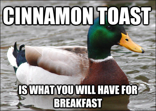 Cinnamon Toast  is what you will have for breakfast  Actual Advice Mallard