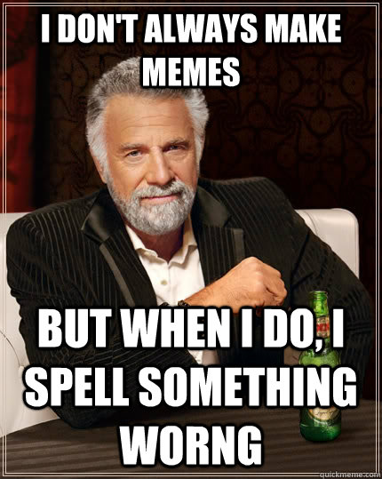 I don't always make memes but when I do, I spell something worng - I don't always make memes but when I do, I spell something worng  The Most Interesting Man In The World