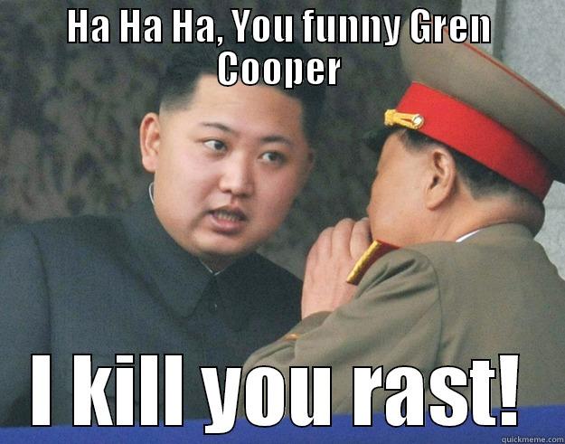 HA HA HA, YOU FUNNY GREN COOPER I KILL YOU RAST! Hungry Kim Jong Un