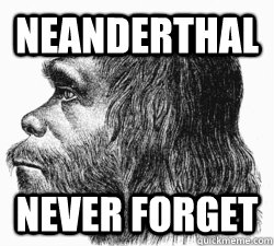 NEANDERTHAL NEVER FORGET  NEANDERTHAL