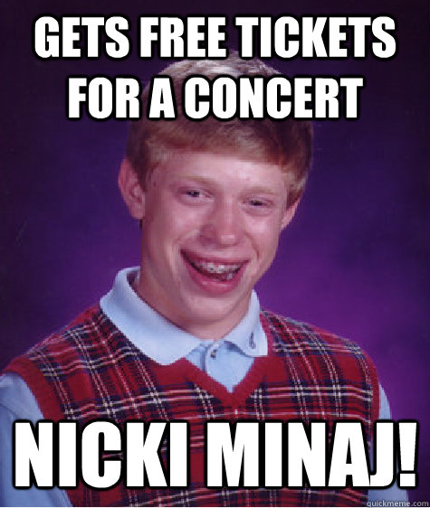 gets free tickets for a concert nicki minaj! - gets free tickets for a concert nicki minaj!  Bad Luck Brian