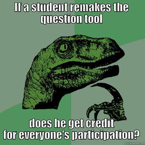 IF A STUDENT REMAKES THE QUESTION TOOL DOES HE GET CREDIT FOR EVERYONE'S PARTICIPATION? Philosoraptor