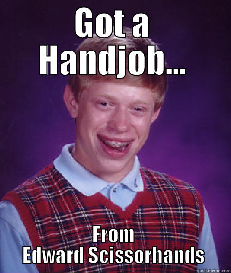 GOT A HANDJOB... FROM EDWARD SCISSORHANDS Bad Luck Brian