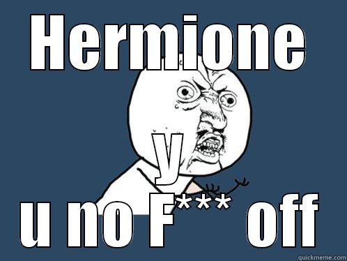 HERMIONE Y U NO F*** OFF Y U No