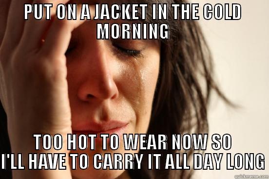 PUT ON A JACKET IN THE COLD MORNING TOO HOT TO WEAR NOW SO I'LL HAVE TO CARRY IT ALL DAY LONG First World Problems