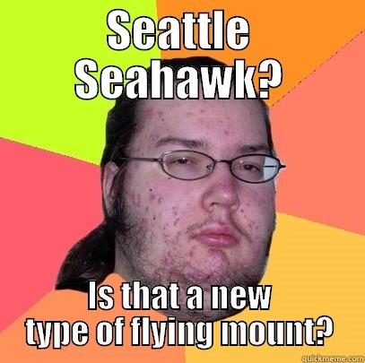 SEATTLE SEAHAWK? IS THAT A NEW TYPE OF FLYING MOUNT? Butthurt Dweller