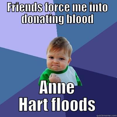 FRIENDS FORCE ME INTO DONATING BLOOD ANNE HART FLOODS Success Kid