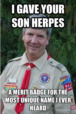 I gave your son herpes a merit badge for the most unique name i ever heard  Harmless Scout Leader