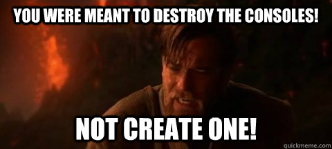 You were meant to destroy the consoles! Not create one! - You were meant to destroy the consoles! Not create one!  Obi Wan Not pleased