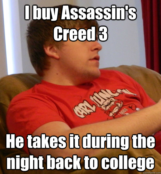I buy Assassin's Creed 3 He takes it during the night back to college - I buy Assassin's Creed 3 He takes it during the night back to college  Scumbag Brother