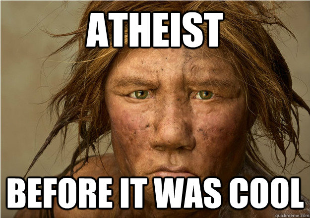 ATHEIST BEFORE IT WAS COOL  atheist neanderthal