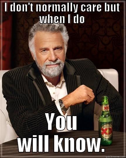 I DON'T NORMALLY CARE BUT WHEN I DO YOU WILL KNOW. The Most Interesting Man In The World