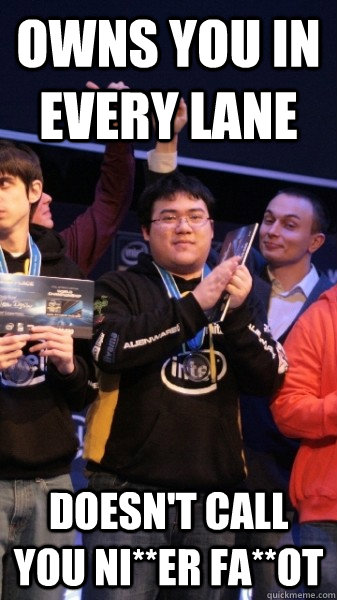 Owns you in every lane Doesn't call you ni**er fa**ot  Good Guy Scarra