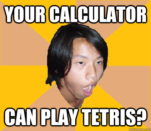 your calculator can play tetris? - your calculator can play tetris?  shocked Asian kid