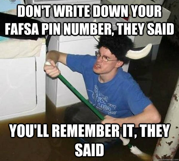 don't write down your FAFSA pin number, they said you'll remember it, they said  They said
