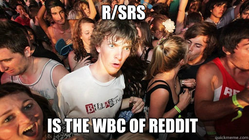 r/SRS Is the WBC of Reddit  Sudden Clarity Clarence