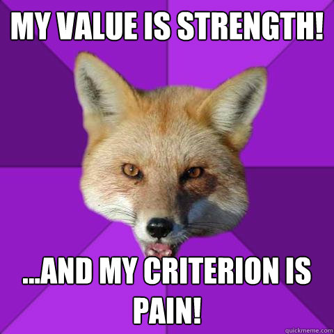 my value is strength! ...And my criterion is pain!   Forensics Fox