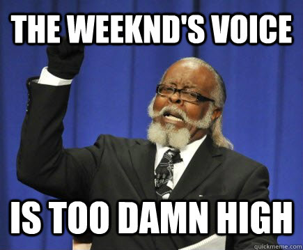 The Weeknd's Voice is too damn high  Too Damn High