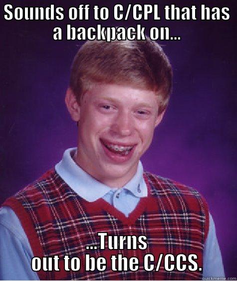 SOUNDS OFF TO C/CPL THAT HAS A BACKPACK ON... ...TURNS OUT TO BE THE C/CCS. Bad Luck Brian
