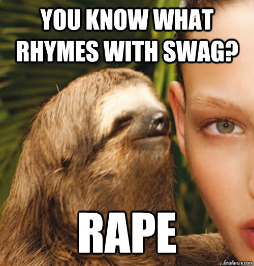 You know what rhymes with swag? Rape - You know what rhymes with swag? Rape  rape sloth