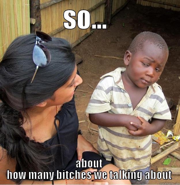 SO...  ABOUT HOW MANY BITCHES WE TALKING ABOUT Skeptical Third World Kid