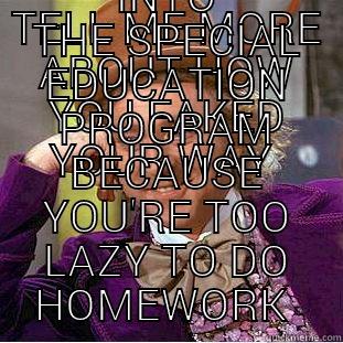 special ed lies  - TELL ME MORE ABOUT HOW YOU FAKED YOUR WAY  INTO THE SPECIAL EDUCATION PROGRAM BECAUSE YOU'RE TOO LAZY TO DO HOMEWORK  Creepy Wonka