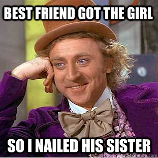 best friend got the girl so i nailed his sister  Condescending Wonka