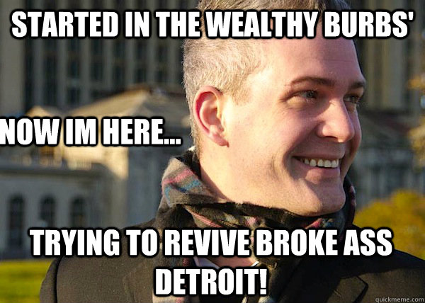 started in the wealthy burbs' now im here... trying to revive broke ass detroit!  White Entrepreneurial Guy