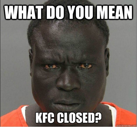 What do you mean Kfc closed? - What do you mean Kfc closed?  angry black mugshot