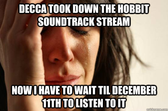 Decca took down the Hobbit soundtrack stream Now I have to wait til December 11th to listen to it  First World Problems