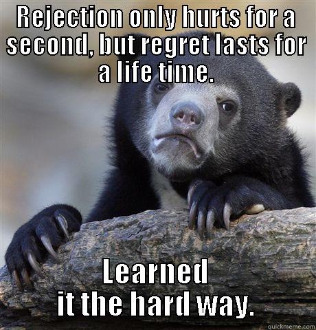 REJECTION ONLY HURTS FOR A SECOND, BUT REGRET LASTS FOR A LIFE TIME. LEARNED IT THE HARD WAY. Confession Bear
