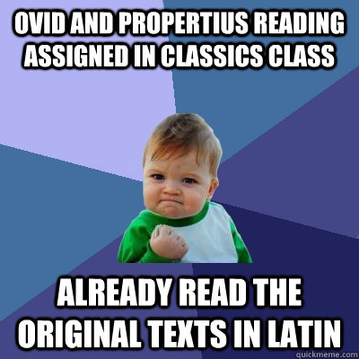 Ovid and Propertius Reading assigned in classics class Already read the original texts in Latin  Success Kid