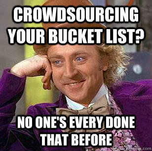 Crowdsourcing your bucket list? No one's every done that before - Crowdsourcing your bucket list? No one's every done that before  Misc