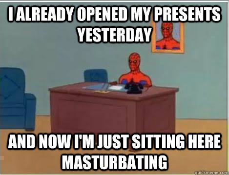 I already opened my presents yesterday And now I'm just sitting here masturbating  Amazing Spiderman