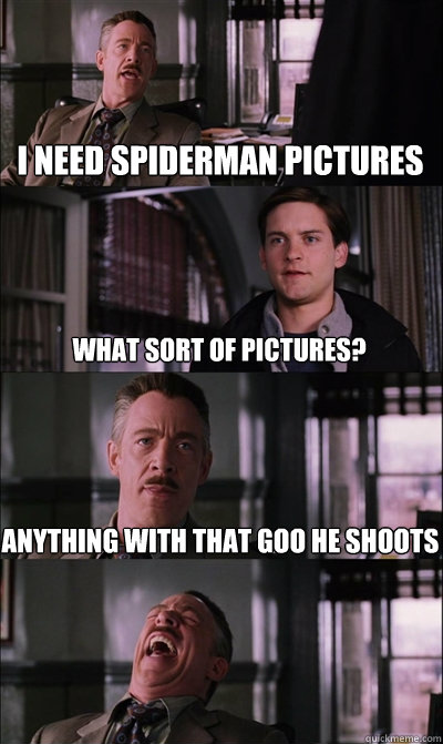 I need Spiderman pictures what sort of pictures? anything with that goo he shoots   JJ Jameson