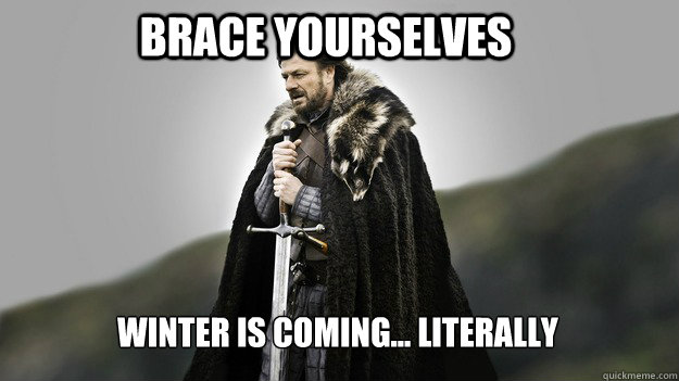 Brace yourselves Winter is coming... literally  Ned stark winter is coming