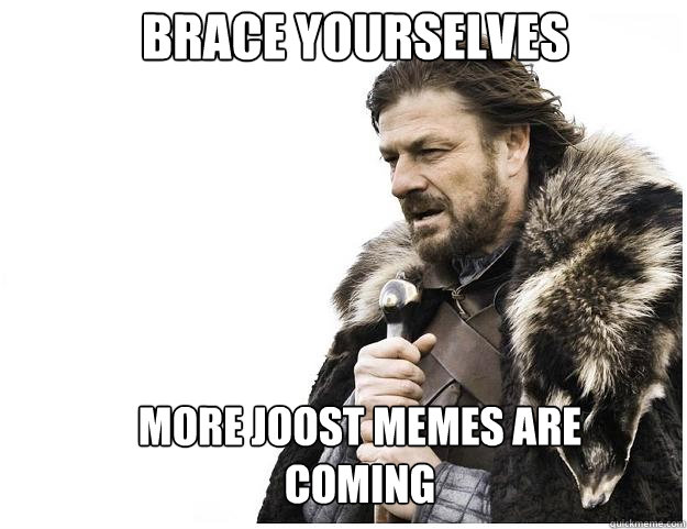Brace yourselves more joost memes are coming  Imminent Ned