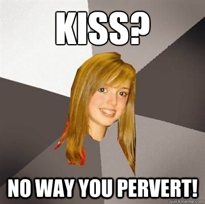 Kiss? No way you pervert!  