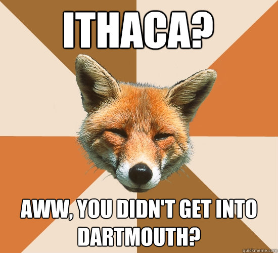 Ithaca?
 aww, you didn't get into dartmouth?  Condescending Fox