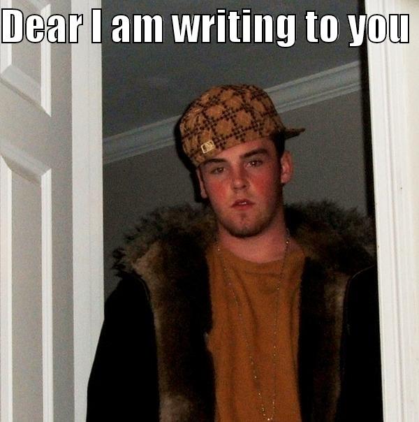 Scumbag Frank - DEAR I AM WRITING TO YOU  YOURS TRULY,  MR FRANK Scumbag Steve