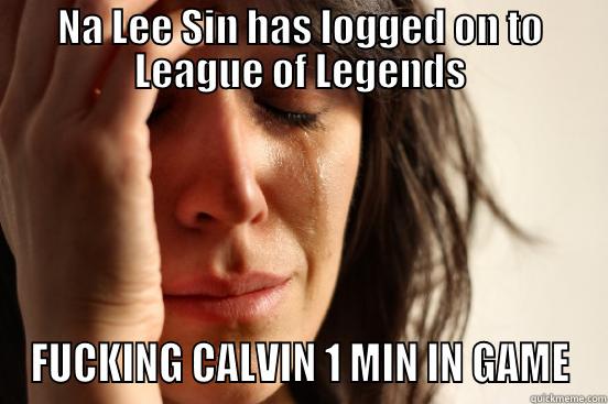 NA LEE SIN HAS LOGGED ON TO LEAGUE OF LEGENDS FUCKING CALVIN 1 MIN IN GAME First World Problems