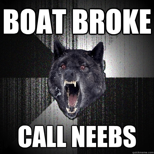 BOAT BROKE CALL NEEBS  Insanity Wolf