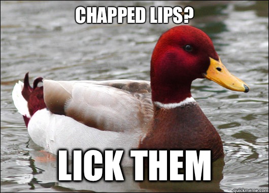 Chapped lips?
 Lick them  Malicious Advice Mallard