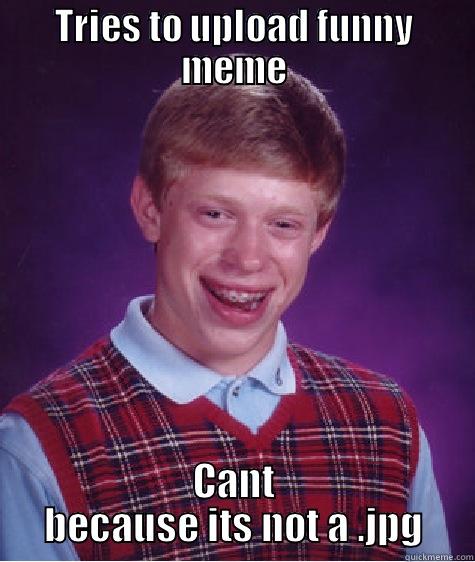TRIES TO UPLOAD FUNNY MEME CANT BECAUSE ITS NOT A .JPG Bad Luck Brian