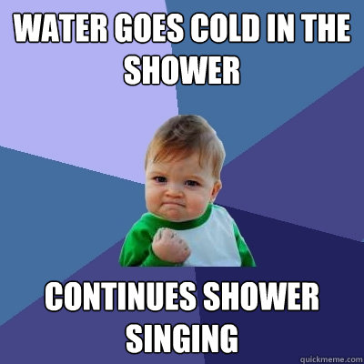 Water goes cold in the shower continues shower singing   Success Kid