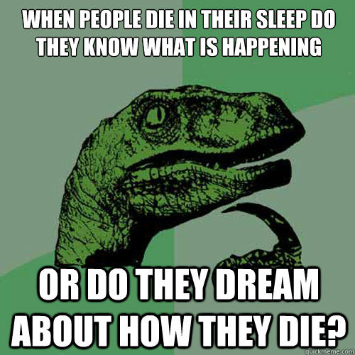 When people die in their sleep do they know what is happening Or do they dream about how they die?  Philosoraptor