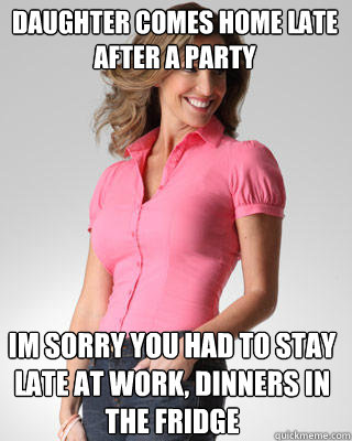 Daughter comes home late after a party im sorry you had to stay late at work, dinners in the fridge  Oblivious Suburban Mom