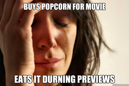 buys popcorn for movie eats it durning previews  First World Problems