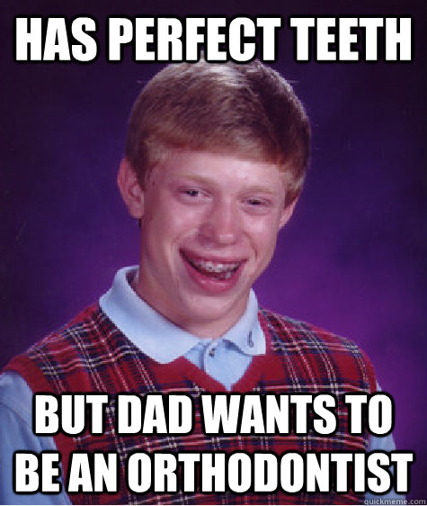 Has Perfect Teeth But dad wants to be an orthodontist  Bad Luck Brian