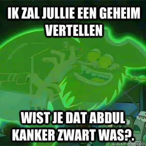 Ik zal jullie een geheim vertellen  Wist je dat abdul kanker zwart was?.  9gag